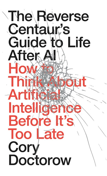 The Reverse Centaur's Guide to Life After AI: How to Think About Artificial Intelligence Before It's Too Late cover